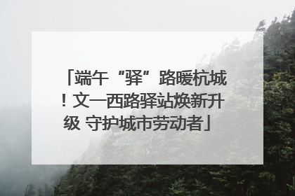 端午“驿”路暖杭城！文一西路驿站焕新升级 守护城市劳动者