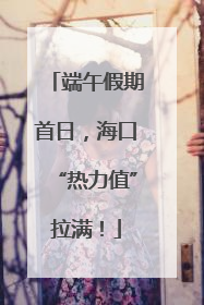 端午假期首日，海口“热力值”拉满！
