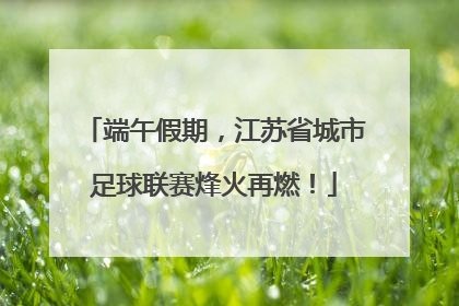 端午假期，江苏省城市足球联赛烽火再燃！