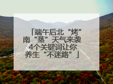 端午后北“烤”南“蒸”天气来袭 4个关键词让你养生“不迷路”