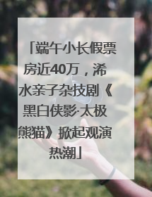 端午小长假票房近40万，浠水亲子杂技剧《黑白侠影·太极熊猫》掀起观演热潮