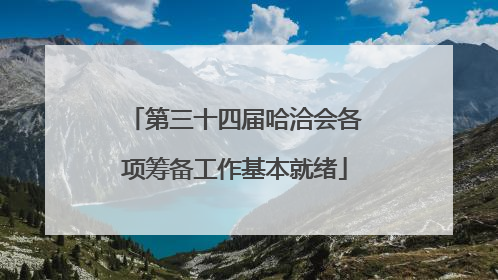第三十四届哈洽会各项筹备工作基本就绪