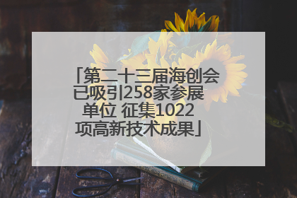 第二十三届海创会已吸引258家参展单位 征集1022项高新技术成果