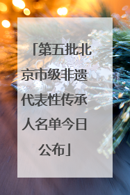 第五批北京市级非遗代表性传承人名单今日公布