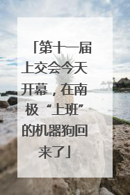 第十一届上交会今天开幕，在南极“上班”的机器狗回来了