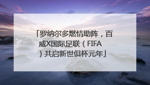 罗纳尔多燃情助阵，百威X国际足联（FIFA）共启新世俱杯元年