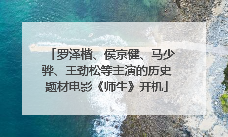 罗泽楷、侯京健、马少骅、王劲松等主演的历史题材电影《师生》开机