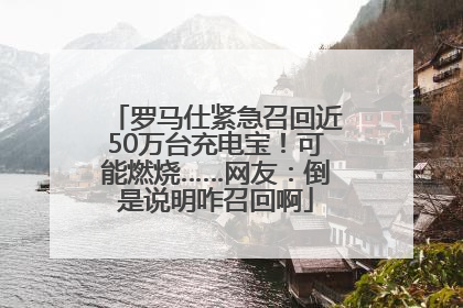 罗马仕紧急召回近50万台充电宝！可能燃烧……网友：倒是说明咋召回啊