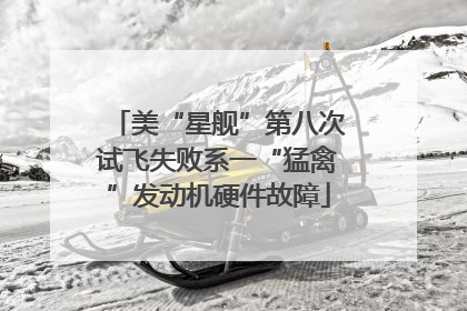 美“星舰”第八次试飞失败系一“猛禽”发动机硬件故障