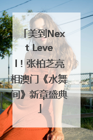 美到Next Level！张柏芝亮相澳门《水舞间》新章盛典