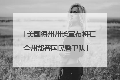 美国得州州长宣布将在全州部署国民警卫队