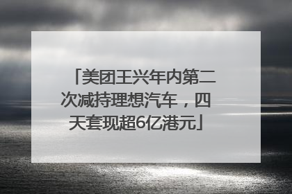 美团王兴年内第二次减持理想汽车，四天套现超6亿港元