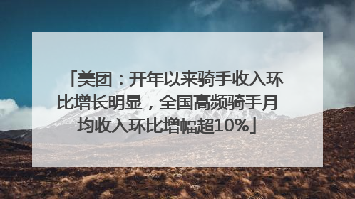 美团：开年以来骑手收入环比增长明显，全国高频骑手月均收入环比增幅超10%