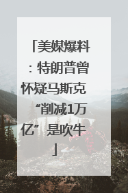 美媒爆料：特朗普曾怀疑马斯克“削减1万亿”是吹牛