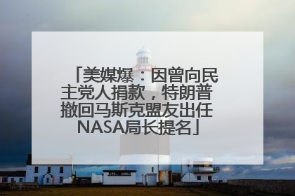 美媒爆：因曾向民主党人捐款，特朗普撤回马斯克盟友出任NASA局长提名
