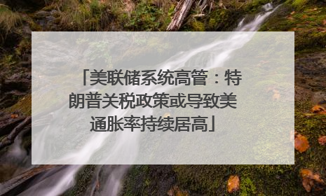 美联储系统高管：特朗普关税政策或导致美通胀率持续居高