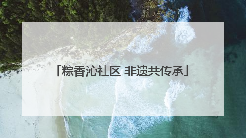 粽香沁社区 非遗共传承