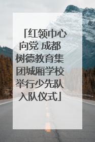 红领巾心向党 成都树德教育集团城厢学校举行少先队入队仪式