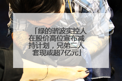 绿的谐波实控人在股价高位宣布减持计划，兄弟二人套现或超7亿元