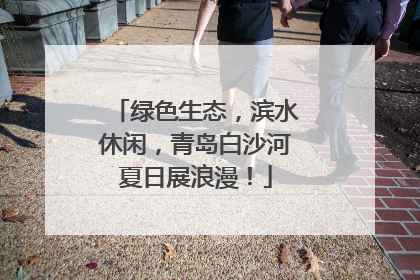 绿色生态，滨水休闲，青岛白沙河夏日展浪漫！