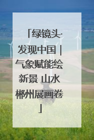 绿镜头·发现中国｜气象赋能绘新景 山水郴州展画卷