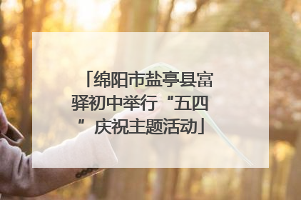 绵阳市盐亭县富驿初中举行“五四”庆祝主题活动