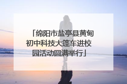 绵阳市盐亭县黄甸初中科技大篷车进校园活动圆满举行