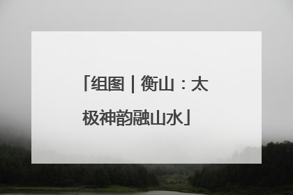 组图｜衡山：太极神韵融山水