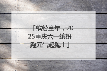 缤纷童年，2025重庆六一缤纷跑元气起跑！