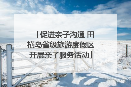 促进亲子沟通 田横岛省级旅游度假区开展亲子服务活动