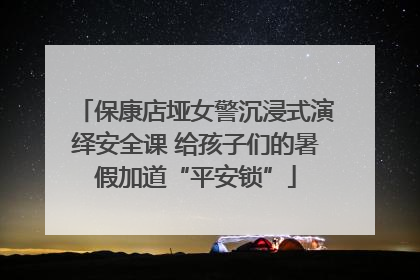保康店垭女警沉浸式演绎安全课 给孩子们的暑假加道“平安锁”
