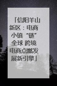 信阳羊山新区：电商小镇“链”全球 跨境电商点燃发展新引擎