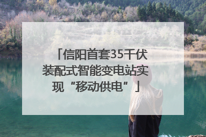 信阳首套35千伏装配式智能变电站实现“移动供电”