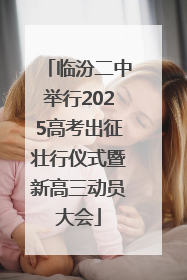临汾二中举行2025高考出征壮行仪式暨新高三动员大会
