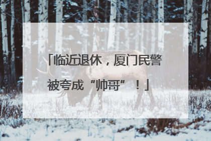 临近退休，厦门民警被夸成“帅哥”！