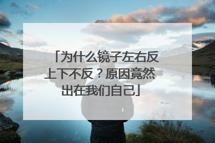 为什么镜子左右反上下不反？原因竟然出在我们自己