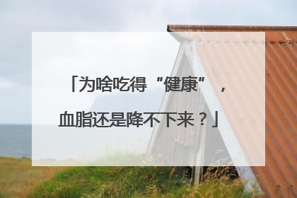 为啥吃得“健康”，血脂还是降不下来？