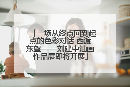 一场从终点回到起点的色彩对话 西渡东望——刘建中油画作品展即将开展