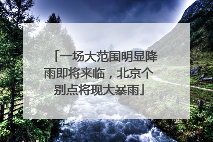 一场大范围明显降雨即将来临，北京个别点将现大暴雨