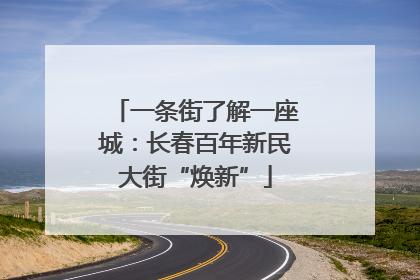 一条街了解一座城：长春百年新民大街“焕新”