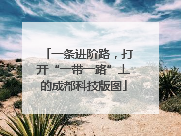 一条进阶路，打开“一带一路”上的成都科技版图