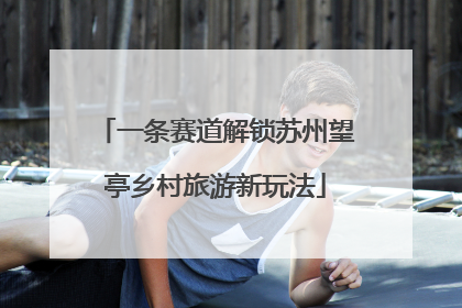 一条赛道解锁苏州望亭乡村旅游新玩法