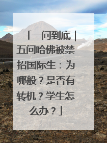 一问到底｜五问哈佛被禁招国际生：为哪般？是否有转机？学生怎么办？