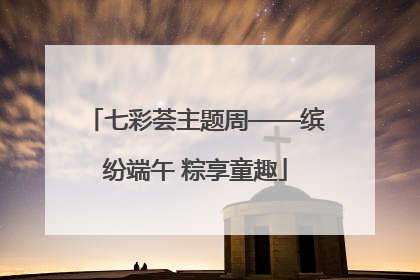 七彩荟主题周——缤纷端午 粽享童趣