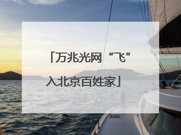 万兆光网“飞”入北京百姓家