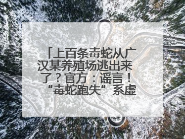上百条毒蛇从广汉某养殖场逃出来了？官方：谣言！“毒蛇跑失”系虚构丨云辟谣