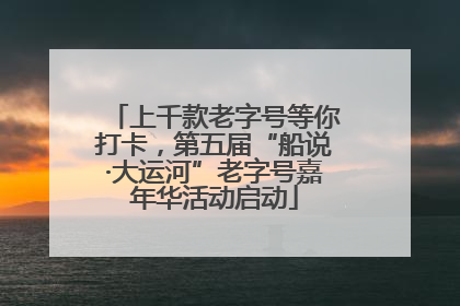 上千款老字号等你打卡，第五届“船说·大运河”老字号嘉年华活动启动