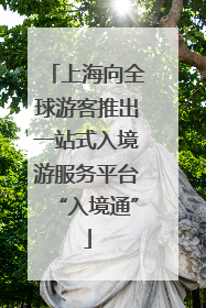 上海向全球游客推出一站式入境游服务平台“入境通”
