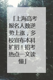 上海高考报名人数逆势上涨，多校宣布本科扩招！招考热点一文读懂