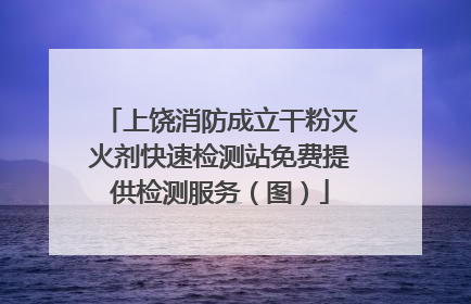 上饶消防成立干粉灭火剂快速检测站免费提供检测服务（图）